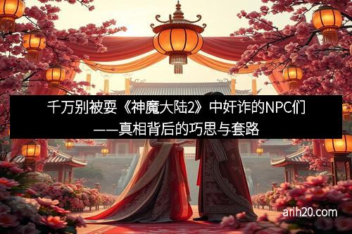 千万别被耍《神魔大陆2》中奸诈的NPC们——真相背后的巧思与套路